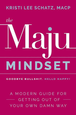 The Maju Mindset: A Modern Guide For Getting Out Of Your Own Damn Way