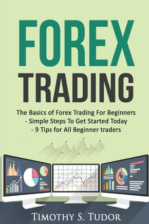 Forex Trading: The Basics Of Forex Trading For Beginners - Simple Steps To Get S (Forex Trading Series)