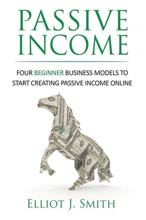 Passive Income: Four Beginner Business Models To Start Creating Passive Income Online