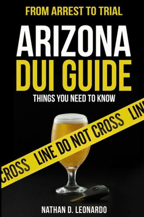 Arizona Dui Guide, From Arrest To Trial: Things You Need To Know