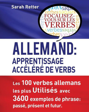 Allemand: Apprentissage Accelere De Verbs: Les 100 Verbes Allemands Les Plus UtilisEs Avec 3600 Exemples De Phrase: PassE, PrEsent Et Futur. (French Edition)
