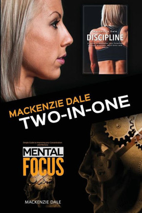 Mental Focus And Discipline: Simple Guide To Improving Your Concentration And Memory And A Guide To Maximize Your Potential Through Willpower, Work Ethic And Habits