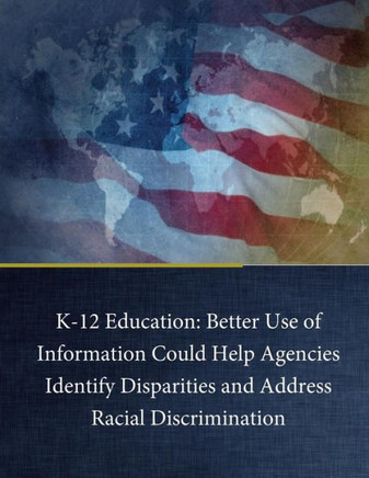 K-12 Education: Better Use Of Information Could Help Agencies Identify Disparities And Address Racial Discrimination