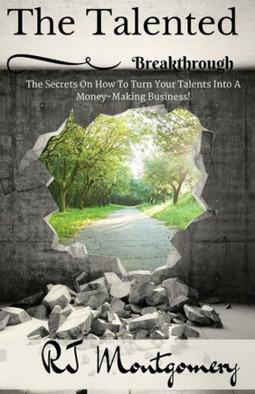 The Talented Breakthrough: The Secrets On How To Turn Your Talents Into A Money-Making Business! The Talented Breakthrough: The Secrets On How To Turn Your Talents Into A Money-Making Business!