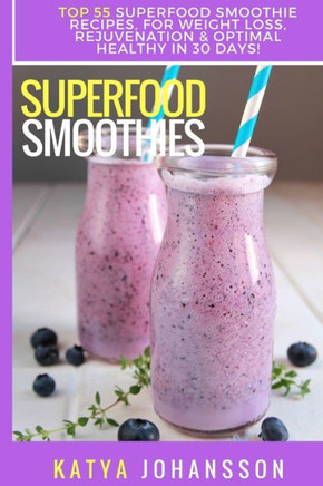 Superfood Smoothies: Top 55 Superfood Smoothie Recipes, For Weight Loss, Rejuvenation & Optimal Healthy In 30 Days