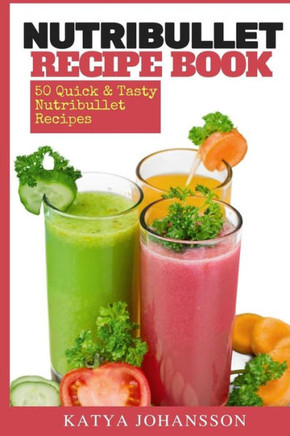 Nutribullet Recipe Book: 50 Quick & Tasty Nutribullet Recipes