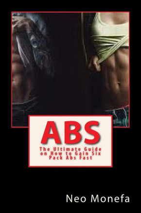 Abs: The Ultimate Guide On How To Gain Six Pack Abs Fast (Abs Exercise- Abs Bible- Abs Diet For Men- Abs Diet For Women- Abs After 40 - Abs Over 40)
