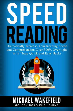 Speed Reading: Dramatically Increase Your Reading Speed And Comprehension Over 300% Overnight With These Quick And Easy Hacks