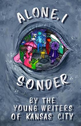 Alone, I Sonder: A Collection Of Poetry, Short Stories, And Excerpts By The Young Writers Of Kansas City