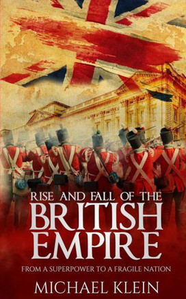 Rise And Fall Of The British Empire: From A Superpower To A Fragile Nation
