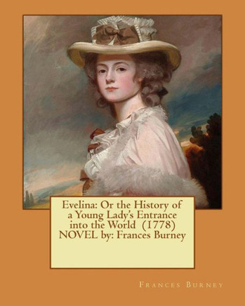 Evelina: Or The History Of A Young Lady'S Entrance Into The World (1778) Novel By: Frances Burney