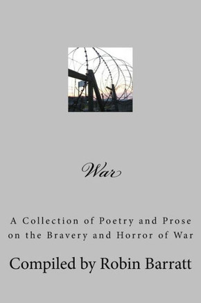 War: A Collection Of Poetry And Prose On The Bravery And Horror Of War