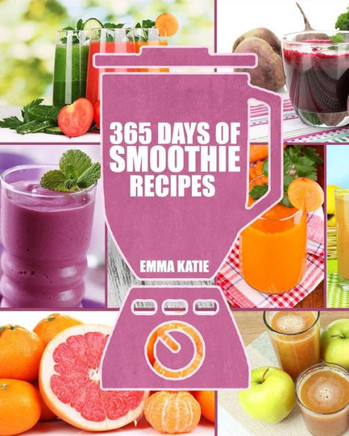 Smoothies: 365 Days Of Smoothie Recipes (Smoothie, Smoothies, Smoothie Recipes, Smoothies For Weight Loss, Green Smoothie, Smoothie Recipes For Weight Loss, Smoothie Cleanse, Smoothie Diet)