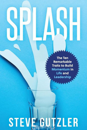 Splash: The Ten Remarkable Traits To Build Momentum In Life And Leadership