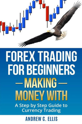Forex Trading For Beginners: Making Money With: A Step By Step Guide To Currency Trading: How To Be A Successful Part-Time Forex Trader