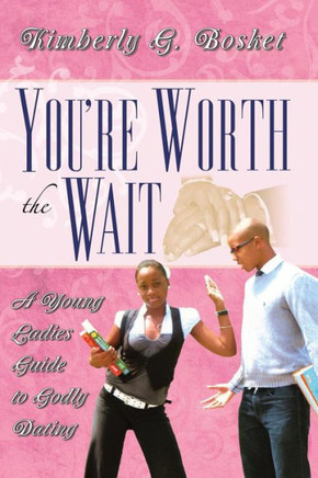 You'Re Worth The Wait A Young Ladies Guide To Godly Dating