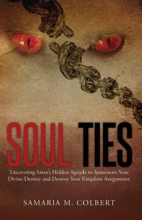 Soul Ties: Uncovering Satan'S Hidden Agenda To Assassinate Your Divine Destiny And Destroy Your Kingdom Assignment.