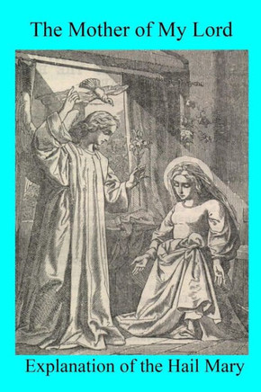 The Mother Of My Lord: Or Explanation Of The Hail Mary