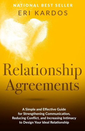 Relationship Agreements: A Simple And Effective Guide For Strengthening Communication, Reducing Conflict, And Increasing Intimacy To Design Your Ideal Relationship