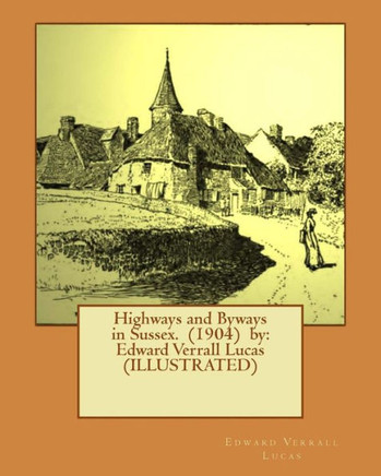 Highways And Byways In Sussex. (1904) By: Edward Verrall Lucas (Illustrated)