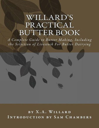 Willard'S Practical Butter Book: A Complete Guide To Butter Making, Including The Selection Of Livestock For Butter Dairying