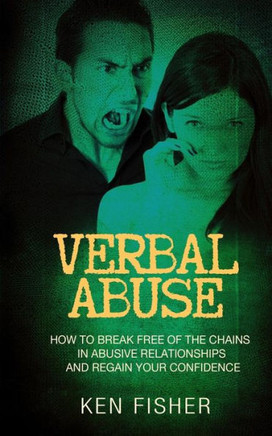 Verbal Abuse: How To Break Free Of The Chains In Abusive Relationships And Regain Your Confidence