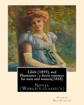 Lilith (1895). By George Macdonald: Fantasy Novel, And Phantastes : A Faerie Romance For Men And Women(1858),By George Macdonald: Novel (World'S Classic'S)