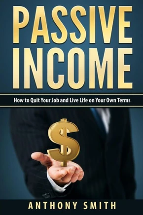 Passive Income: How To Quit Your Job And Live Life On Your Own Terms