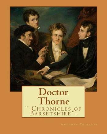 Doctor Thorne. By: Anthony Trollope: Doctor Thorne (1858) Is The Third Novel In Anthony Trollope'S Series Known As The Chronicles Of Barsetshire.