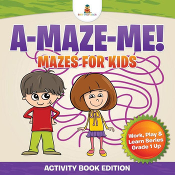 A-Maze-Me! Mazes For Kids (Activity Book Edition) Work, Play & Learn Series Grade 1 Up