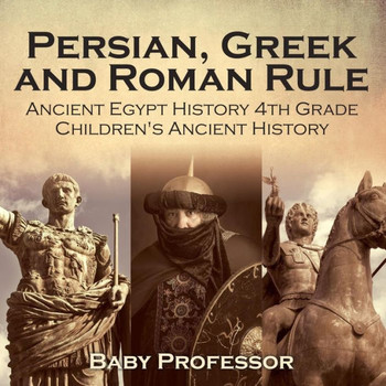 Persian, Greek And Roman Rule - Ancient Egypt History 4Th Grade Children's Ancient History