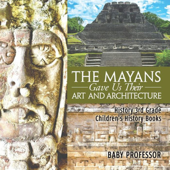 The Mayans Gave Us Their Art And Architecture - History 3Rd Grade Children's History Books