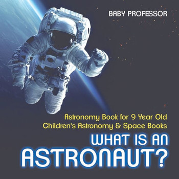 What Is An Astronaut? Astronomy Book For 9 Year Old Children's Astronomy & Space Books