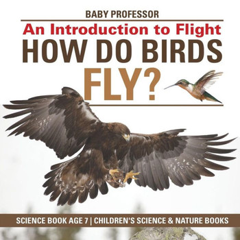 How Do Birds Fly? An Introduction To Flight - Science Book Age 7 Children's Science & Nature Books