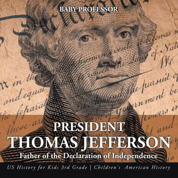 President Thomas Jefferson: Father Of The Declaration Of Independence - Us History For Kids 3Rd Grade Children's American History