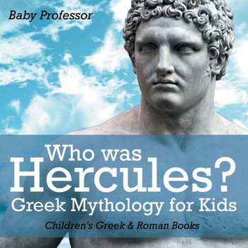 Who Was Hercules? Greek Mythology For Kids Children's Greek & Roman Books