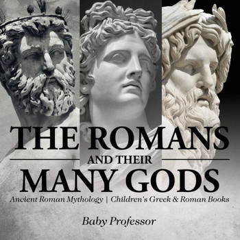 The Romans And Their Many Gods - Ancient Roman Mythology Children's Greek & Roman Books