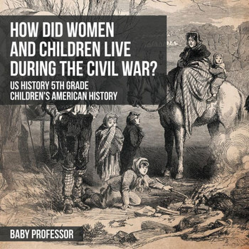 How Did Women And Children Live During The Civil War? Us History 5Th Grade Children's American History