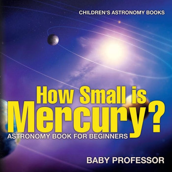 How Small Is Mercury? Astronomy Book For Beginners Children's Astronomy Books