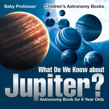What Do We Know About Jupiter? Astronomy Book For 6 Year Old Children's Astronomy Books