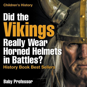Did The Vikings Really Wear Horned Helmets In Battles? History Book Best Sellers Children's History
