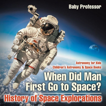 When Did Man First Go To Space? History Of Space Explorations - Astronomy For Kids Children's Astronomy & Space Books