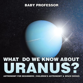 What Do We Know About Uranus? Astronomy For Beginners Children's Astronomy & Space Books