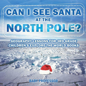 Can I See Santa At The North Pole? Geography Lessons For 3Rd Grade Children's Explore The World Books