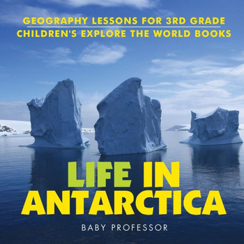 Life In Antarctica - Geography Lessons For 3Rd Grade Children's Explore The World Books