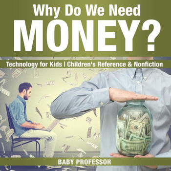 Why Do We Need Money? Technology For Kids Children's Reference & Nonfiction