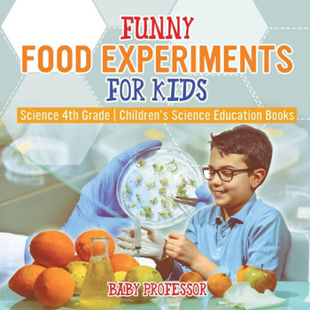 Funny Food Experiments For Kids - Science 4Th Grade Children's Science Education Books