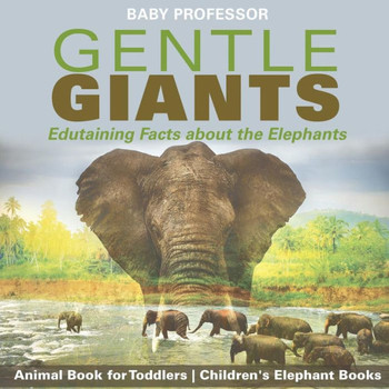 Gentle Giants - Edutaining Facts About The Elephants - Animal Book For Toddlers Children's Elephant Books