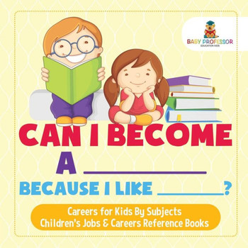 Can I Become A _____ Because I Like _____? Careers For Kids By Subjects Children's Jobs & Careers Reference Books