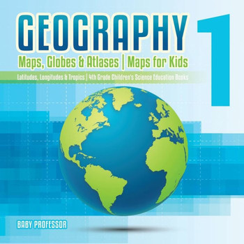Geography 1 - Maps, Globes & Atlases Maps For Kids - Latitudes, Longitudes & Tropics 4Th Grade Children's Science Education Books
